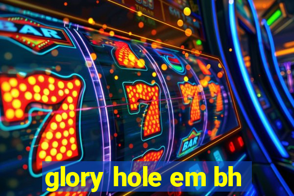 glory hole em bh